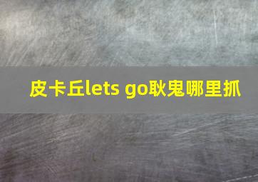 皮卡丘lets go耿鬼哪里抓